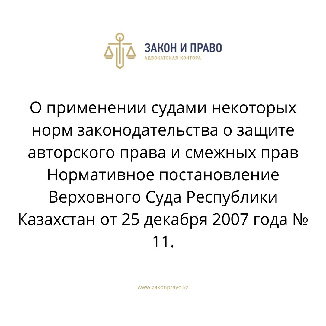 О применении судами некоторых норм законодательства о защите авторского права и смежных прав  Нормативное постановление Верховного Суда Республики Казахстан от 25 декабря 2007 года № 11.