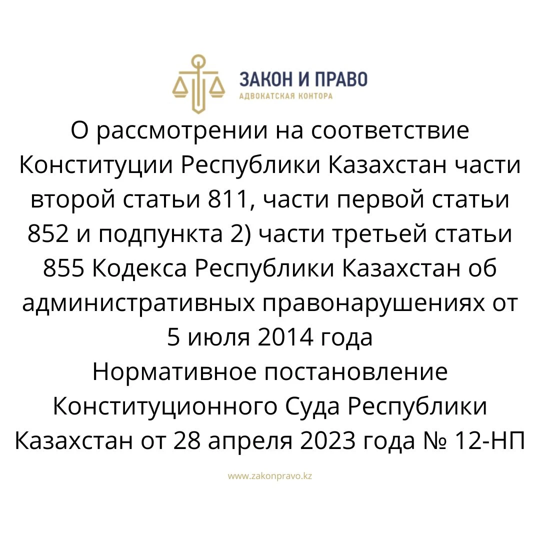 О рассмотрении на соответствие Конституции Республики Казахстан части второй статьи 811, части первой статьи 852 и подпункта 2) части третьей статьи 855 Кодекса Республики Казахстан об административных правонарушениях от 5 июля 2014 года  Нормативное постановление Конституционного Суда Республики Казахстан от 28 апреля 2023 года № 12-НП
