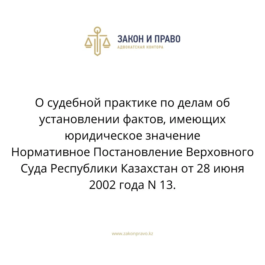 О судебной практике по делам об установлении фактов, имеющих юридическое значение  Нормативное Постановление Верховного Суда Республики Казахстан от 28 июня 2002 года N 13.