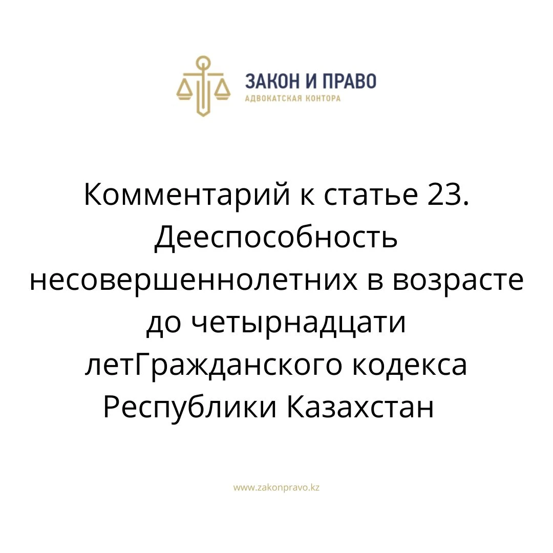 Комментарий к статье 23. Дееспособность несовершеннолетних в возрасте до четырнадцати лет Гражданского кодекса Республики Казахстан