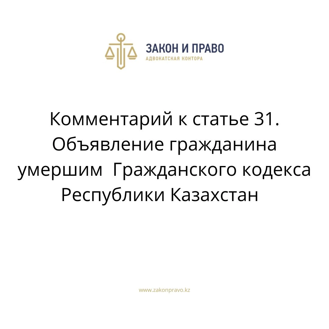 Комментарий к статье 31. Объявление гражданина умершим  Гражданского кодекса Республики Казахстан