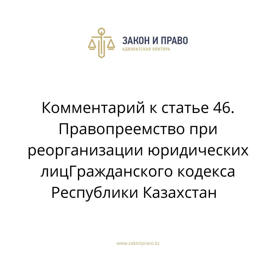 Комментарий к статье 46. Правопреемство при реорганизации юридических лицГражданского кодекса Республики Казахстан