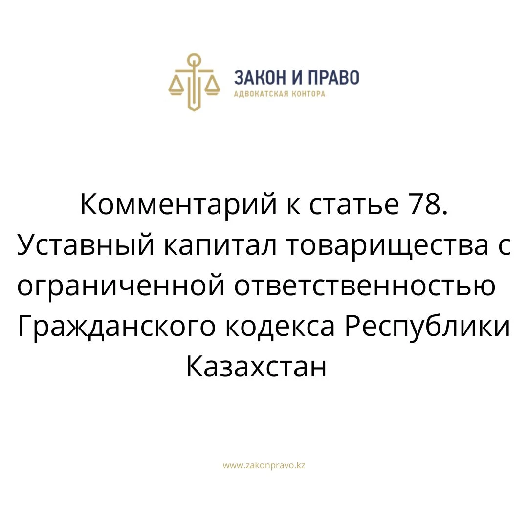 Комментарий к статье 78. Уставный капитал товарищества с ограниченной ответственностью  Гражданского кодекса Республики Казахстан