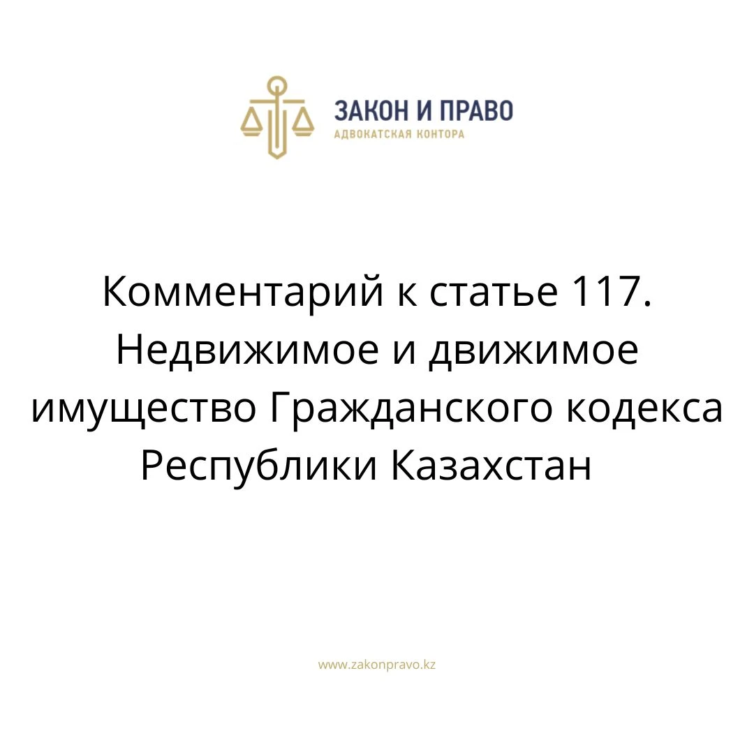 Комментарий к статье 117. Недвижимое и движимое имущество Гражданского  кодекса Республики Казахстан