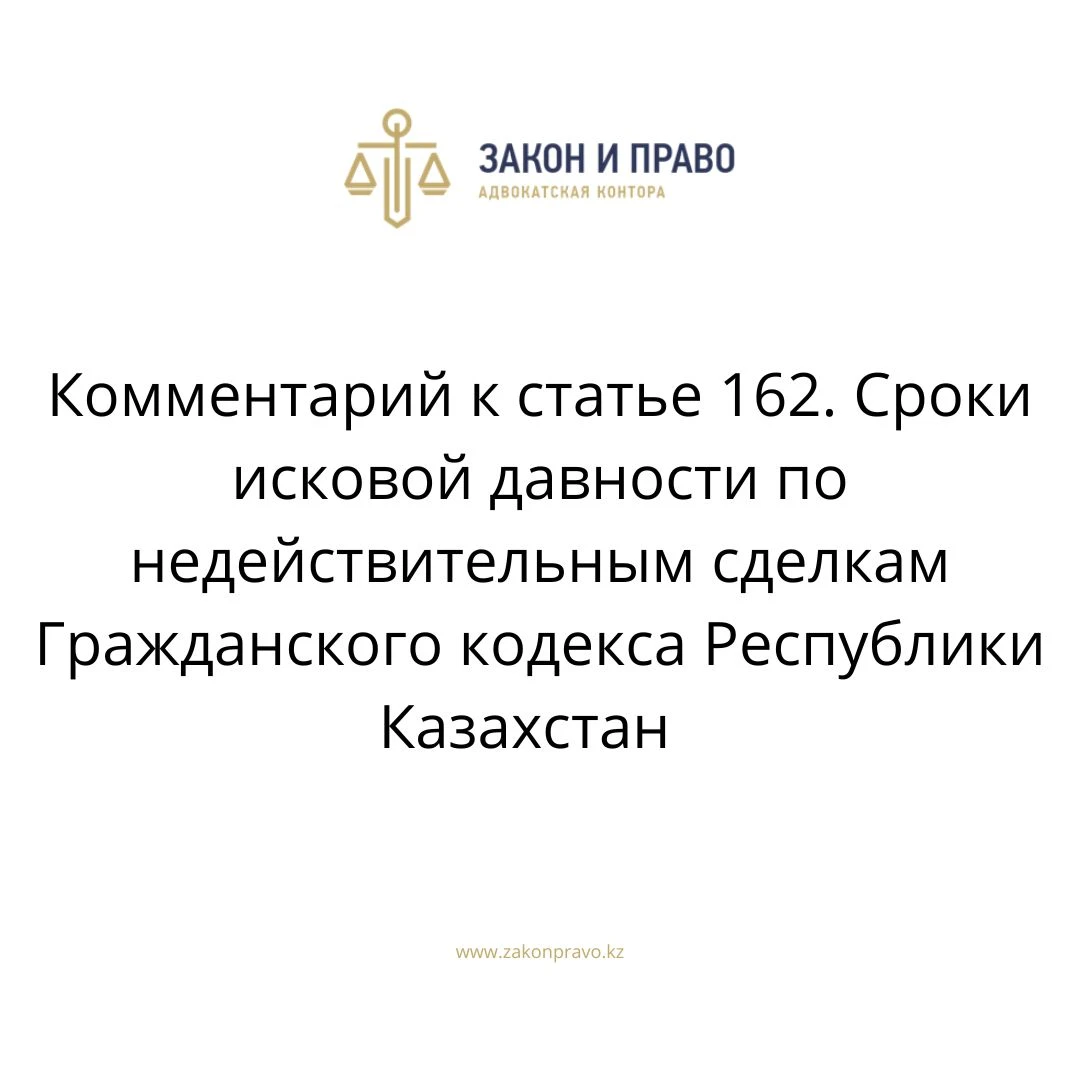 Комментарий к статье 162. Сроки исковой давности по недействительным сделкам Гражданского кодекса Республики Казахстан