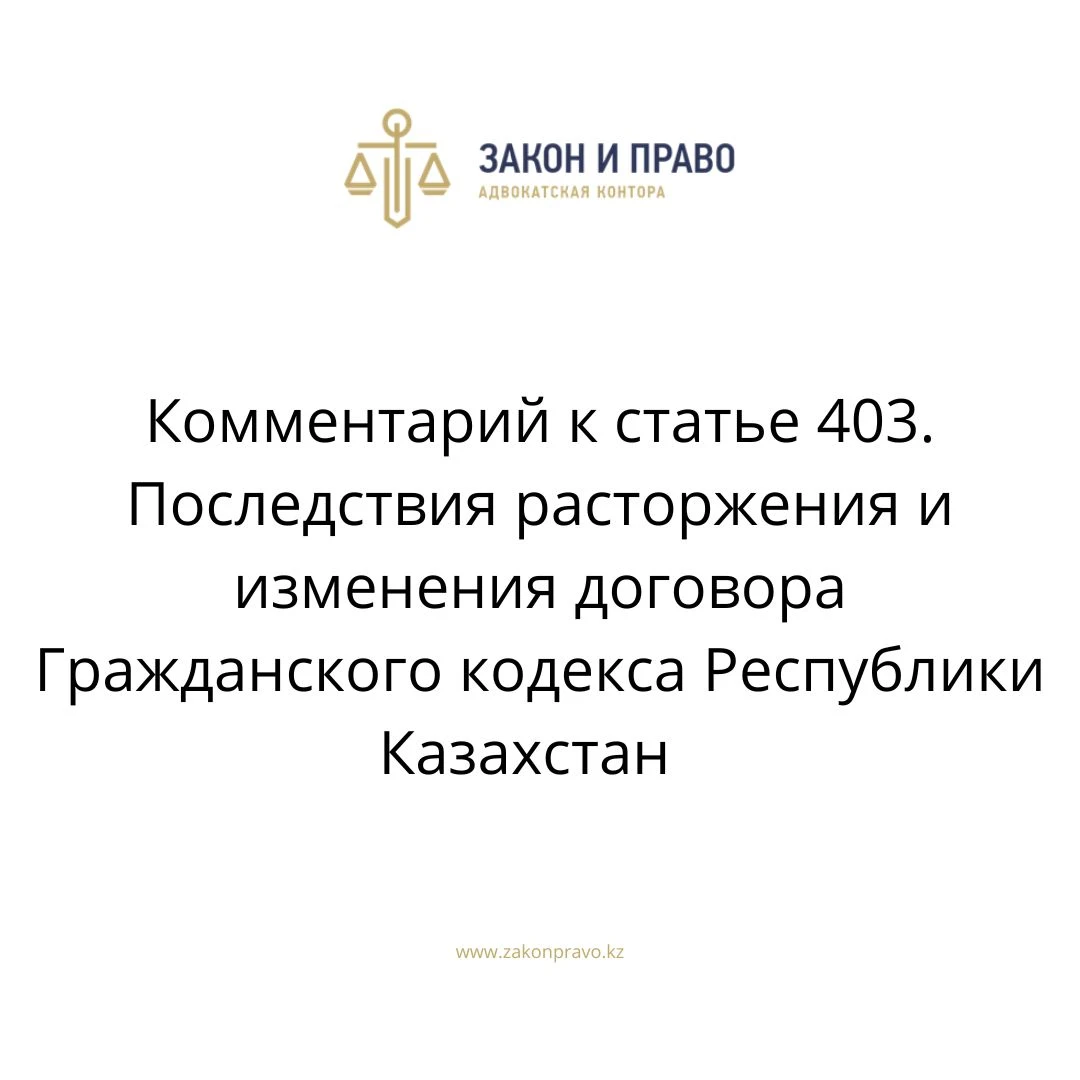 Комментарий к статье 403. Последствия расторжения и изменения договора Гражданского кодекса Республики Казахстан
