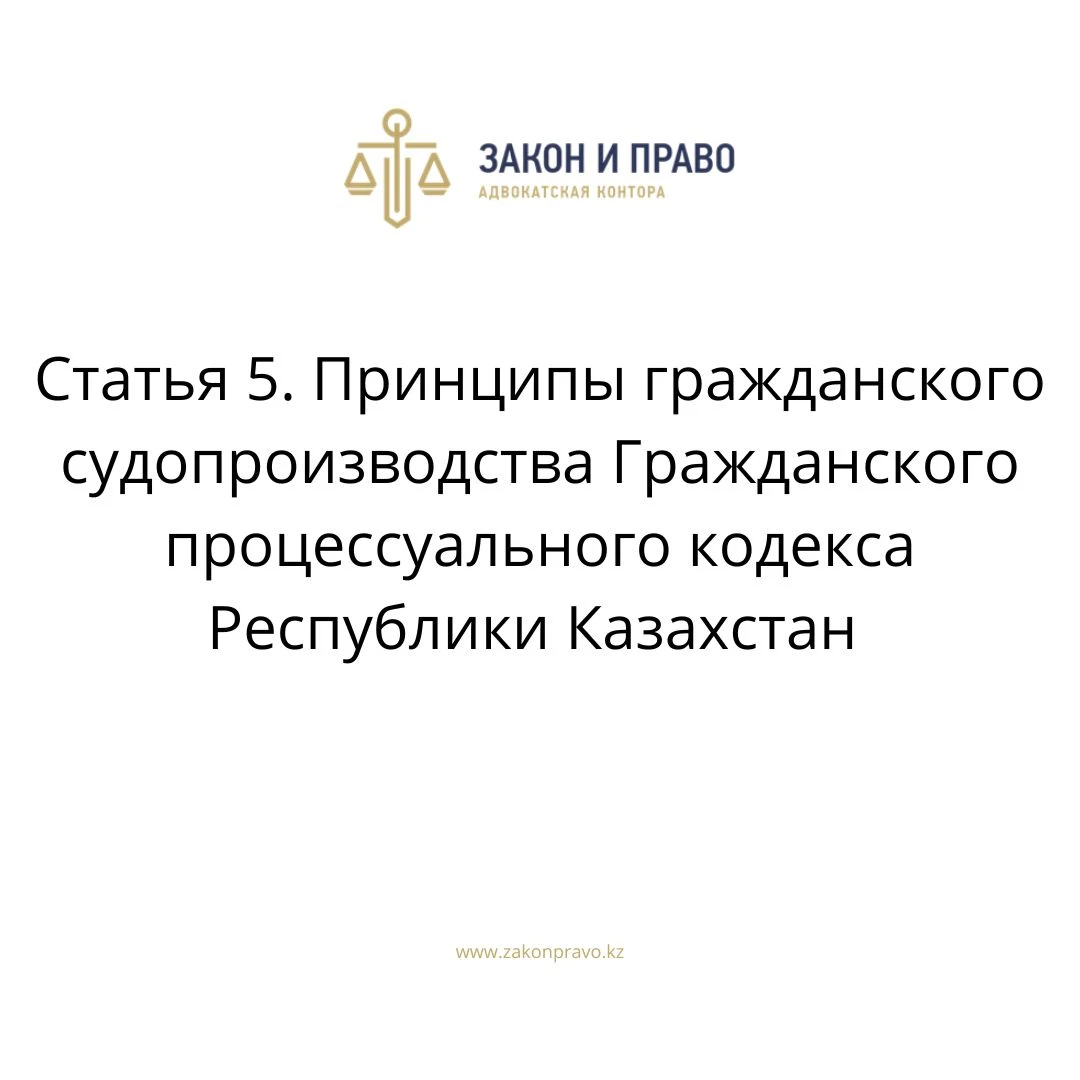 Статья 5. Принципы гражданского судопроизводства Гражданского процессуального кодекса Республики Казахстан