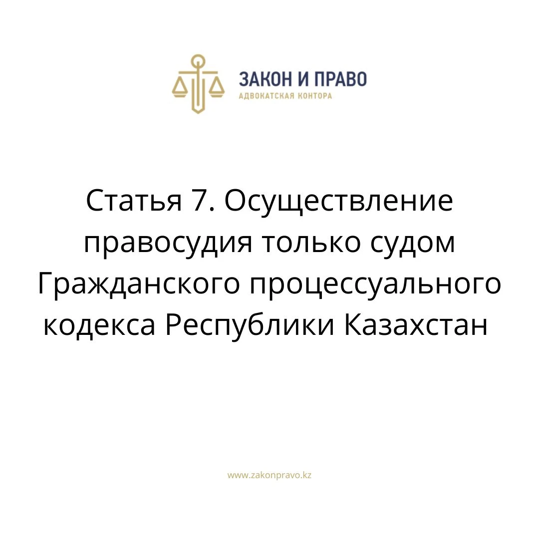 Статья 7. Осуществление правосудия только судом Гражданского процессуального кодекса Республики Казахстан