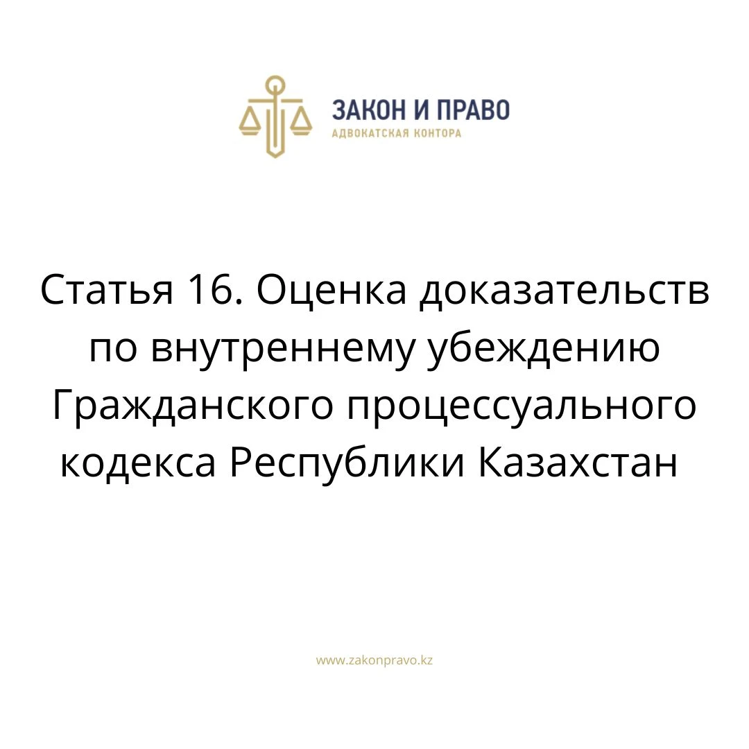 Статья 16. Оценка доказательств по внутреннему убеждению Гражданского процессуального кодекса Республики Казахстан