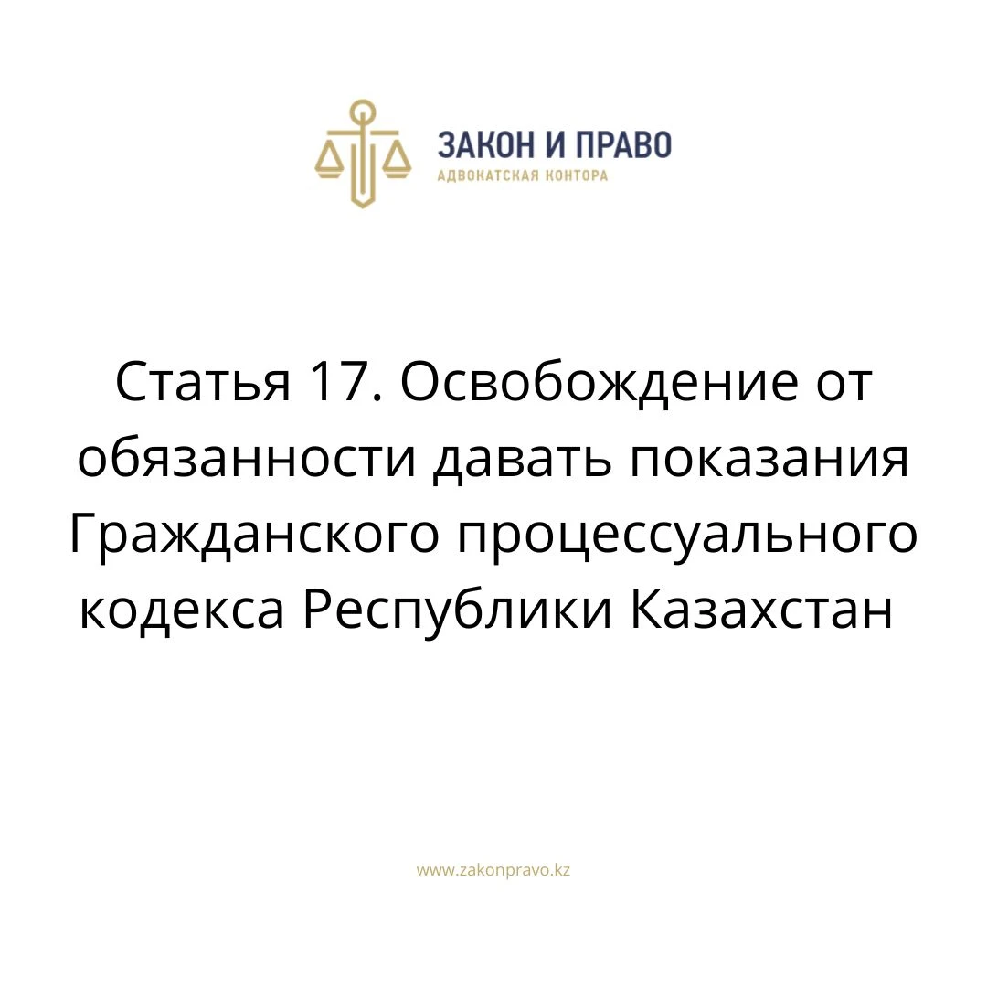 Статья 17. Освобождение от обязанности давать показания Гражданского процессуального кодекса Республики Казахстан