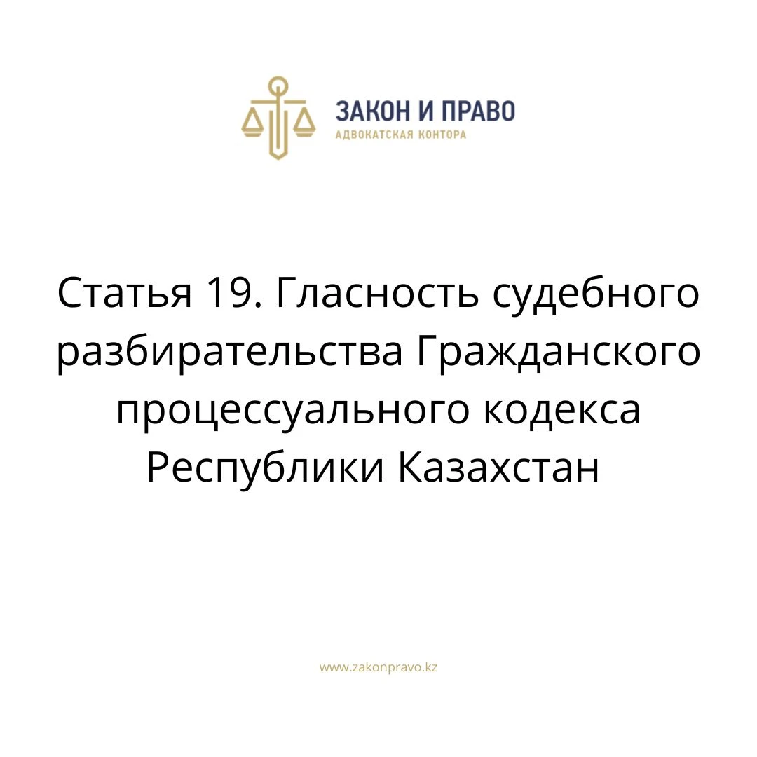 Статья 19. Гласность судебного разбирательства Гражданского процессуального кодекса Республики Казахстан