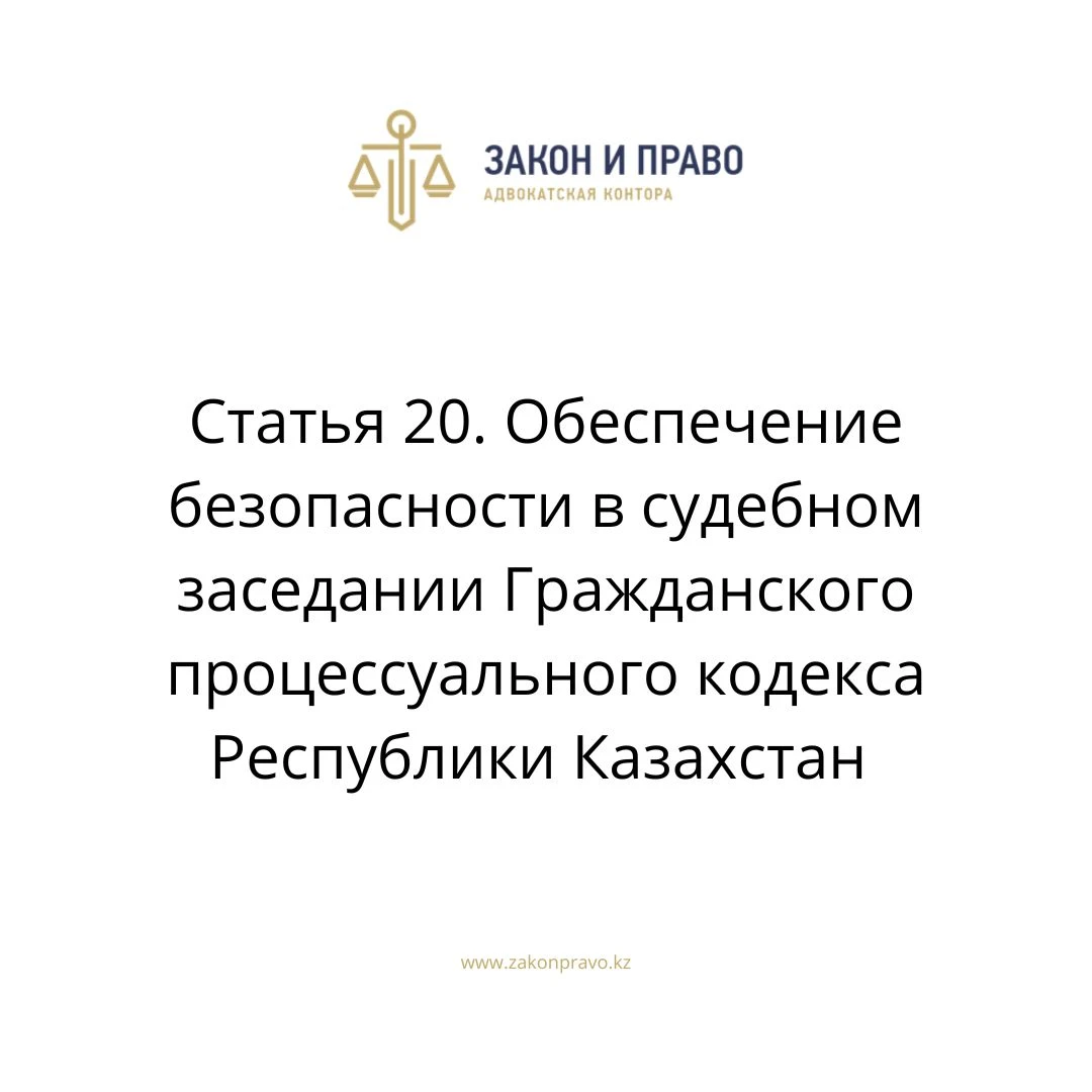 Статья 20. Обеспечение безопасности в судебном заседании Гражданского процессуального кодекса Республики Казахстан