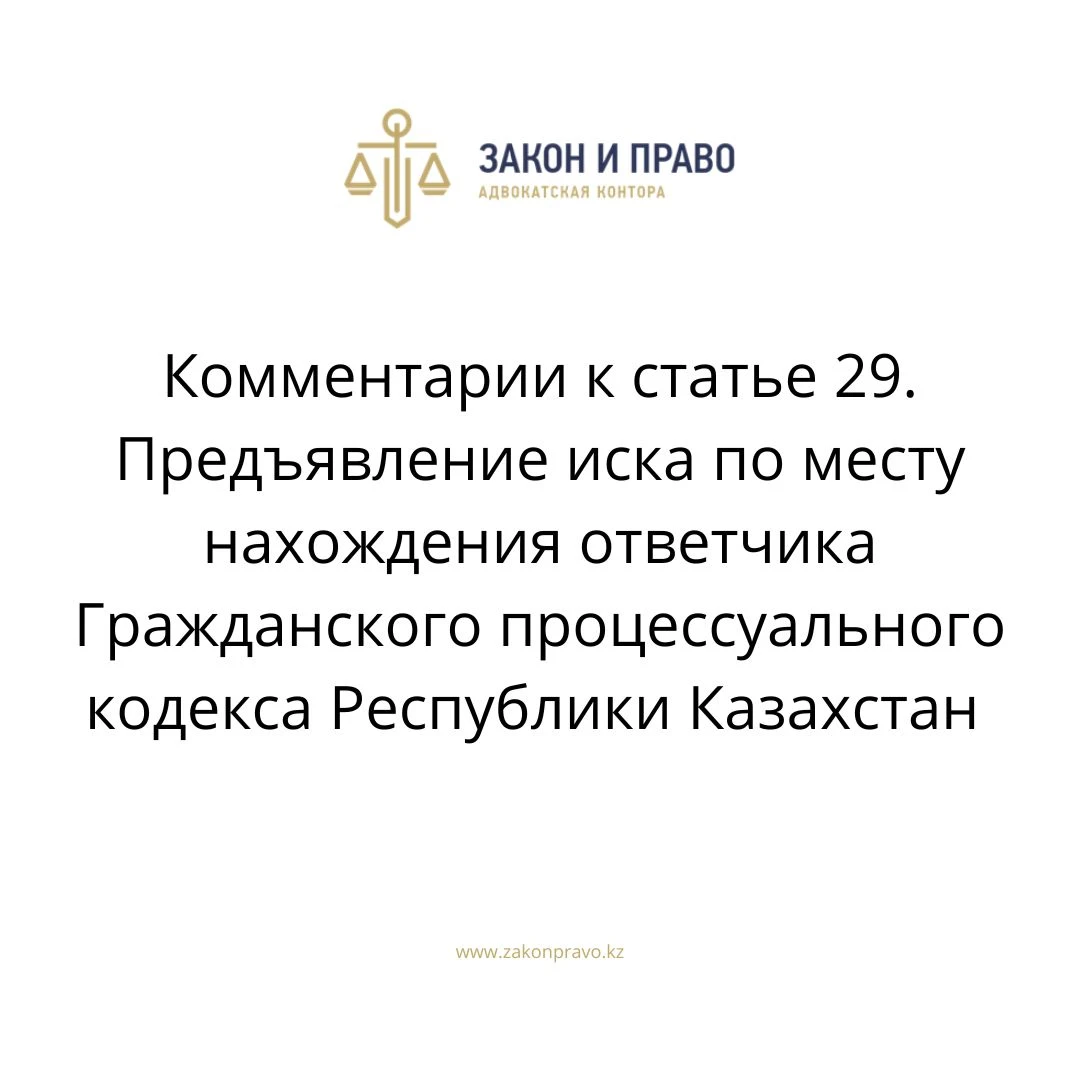 Комментарии к статье 29. Предъявление иска по месту нахождения ответчика Гражданского процессуального кодекса Республики Казахстан