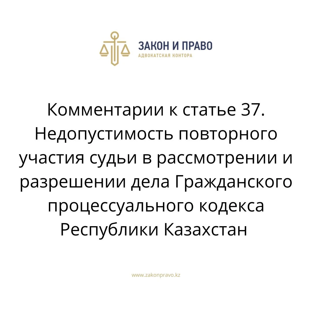 Комментарии к статье 37. Недопустимость повторного участия судьи в рассмотрении и разрешении дела Гражданского процессуального кодекса Республики Казахстан