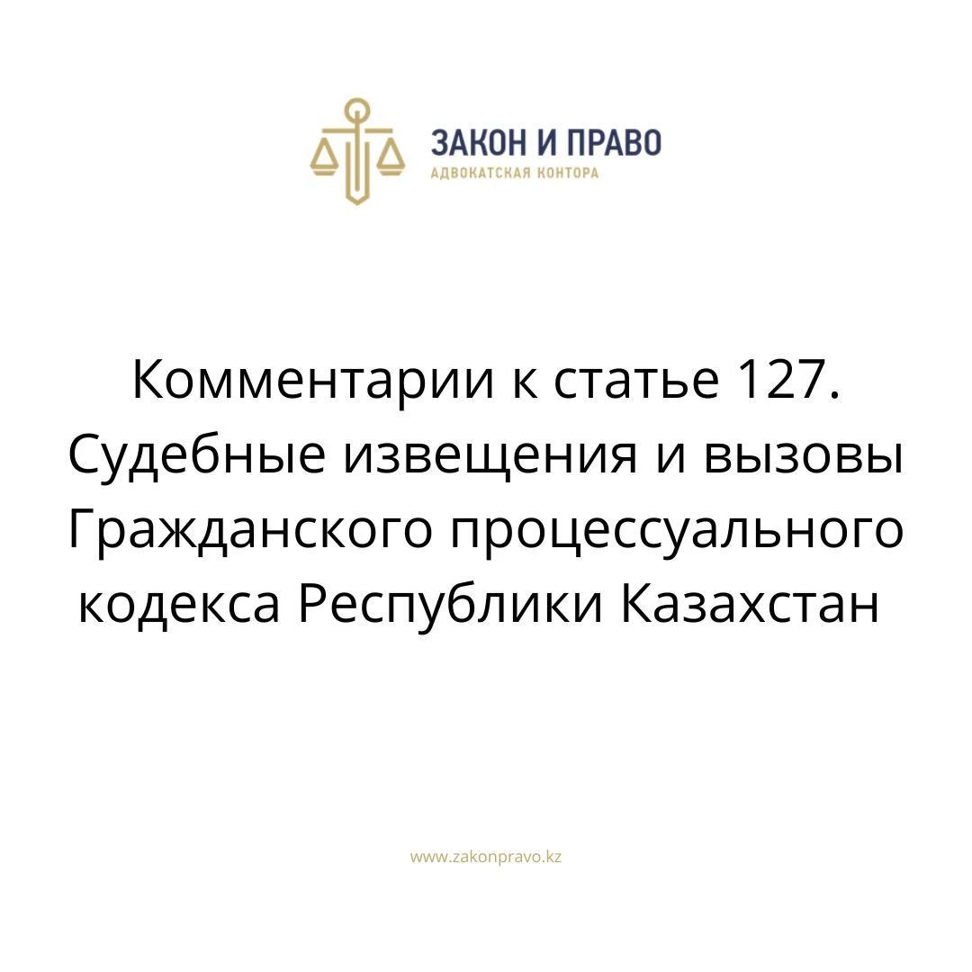 Комментарии к статье 127. Судебные извещения и вызовы Гражданского  процессуального кодекса Республики Казахстан