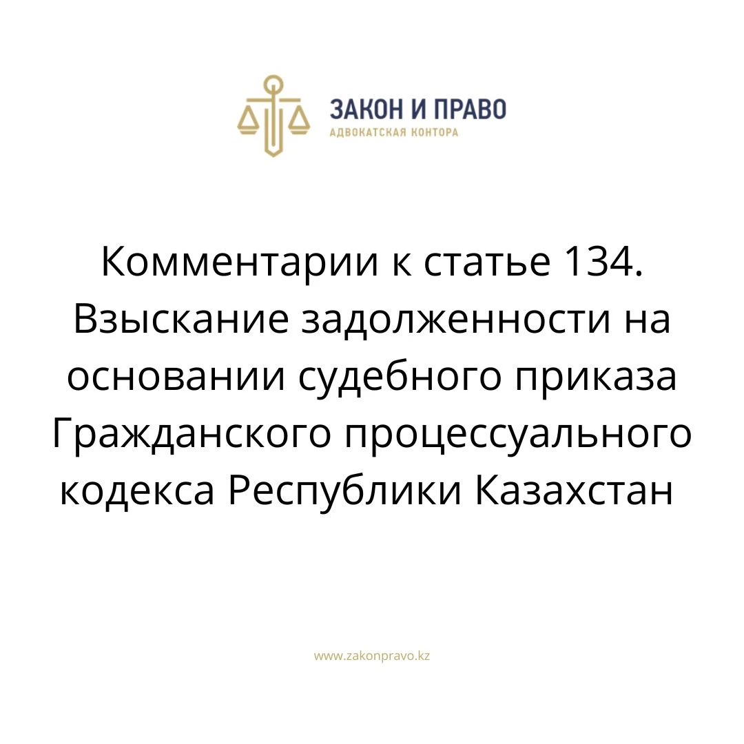 Комментарии к статье 134. Взыскание задолженности на основании судебного приказа Гражданского процессуального кодекса Республики Казахстан