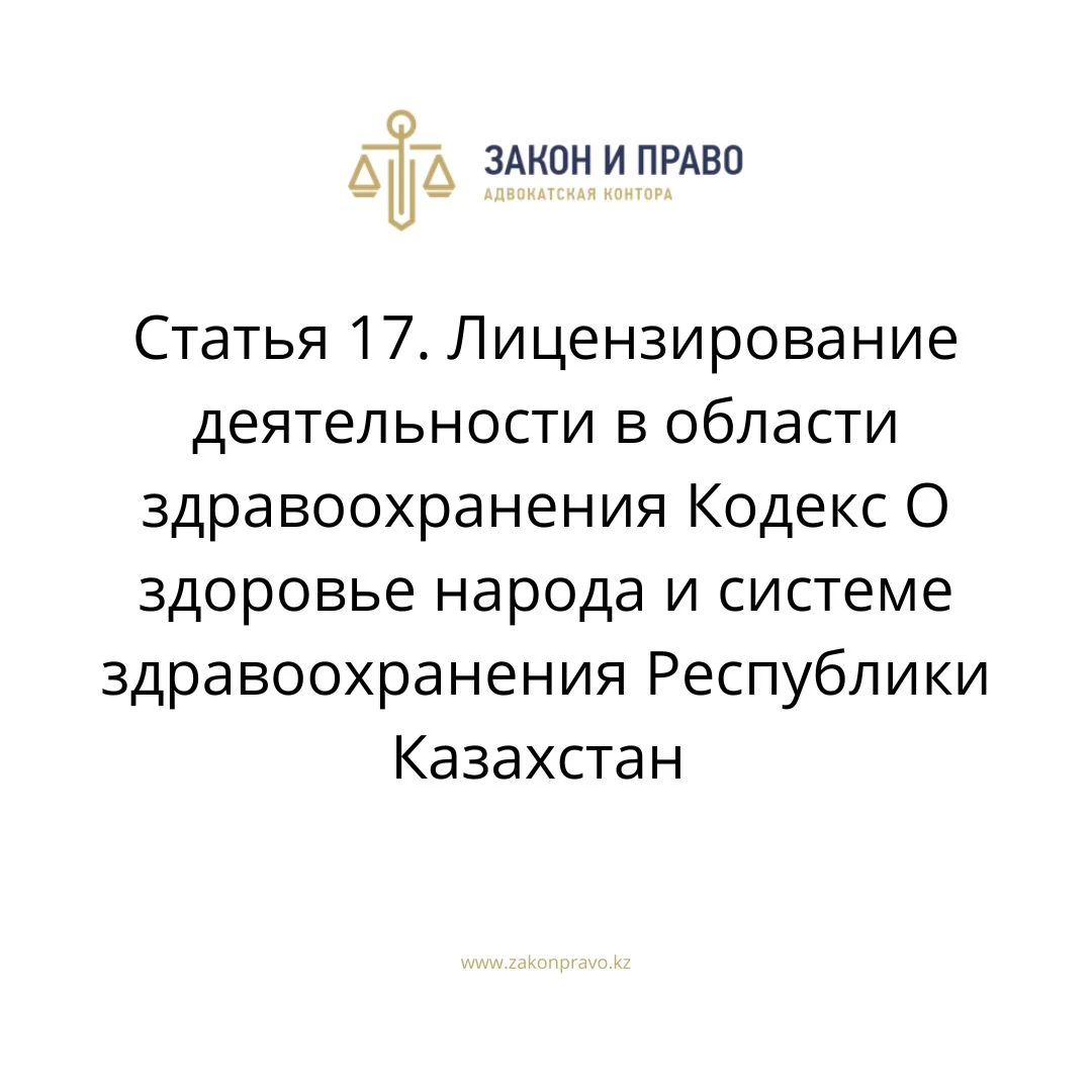 Статья 17. Лицензирование деятельности в области здравоохранения Кодекс О здоровье народа и системе здравоохранения  Республики Казахстан