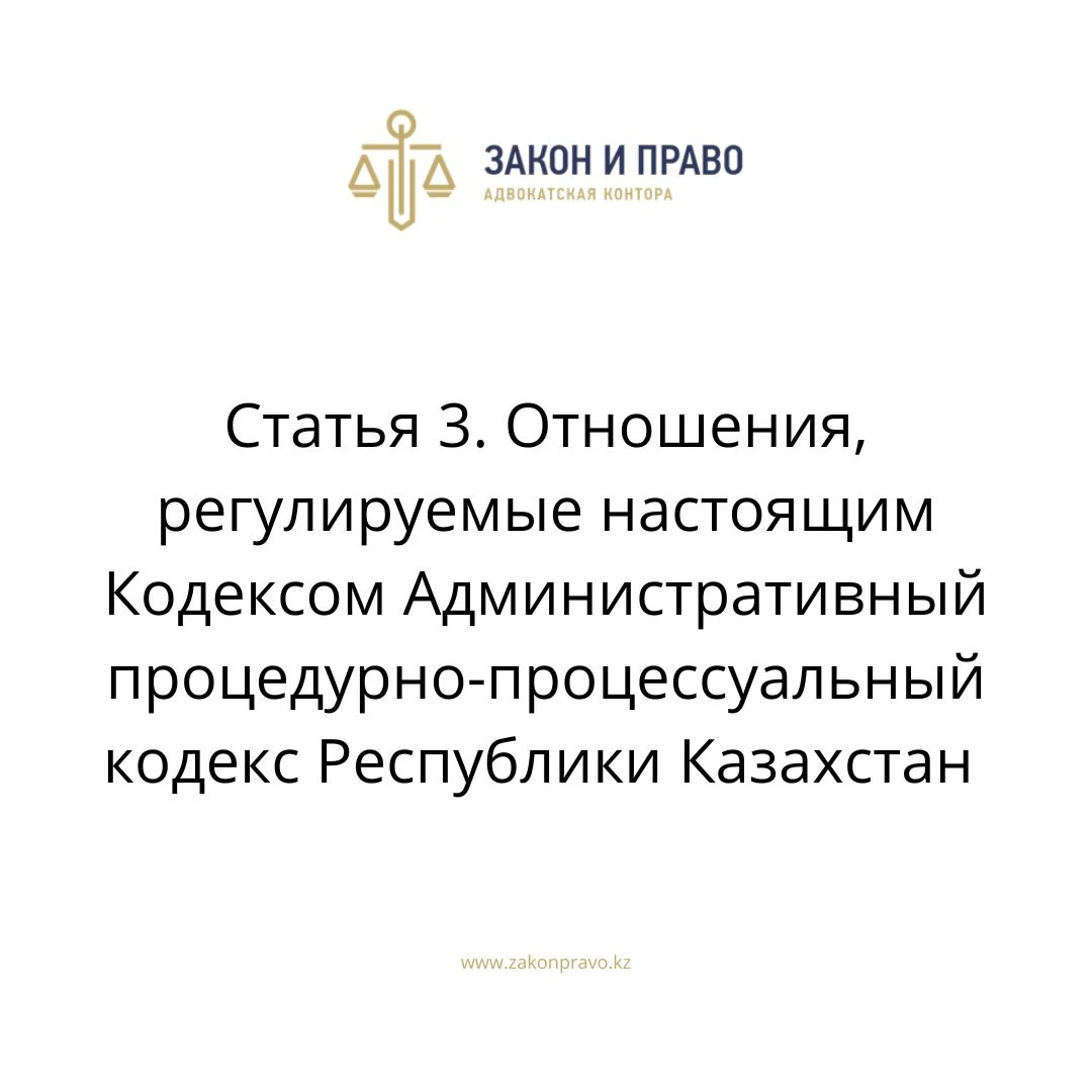 Статья 3. Отношения, регулируемые настоящим Кодексом Административный процедурно-процессуальный кодекс Республики Казахстан