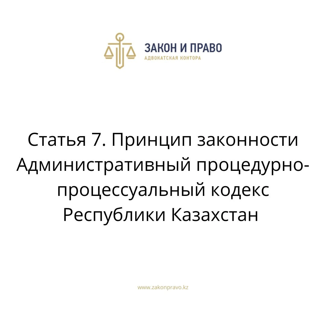 Статья 7. Принцип законности Административный процедурно-процессуальный кодекс Республики Казахстан