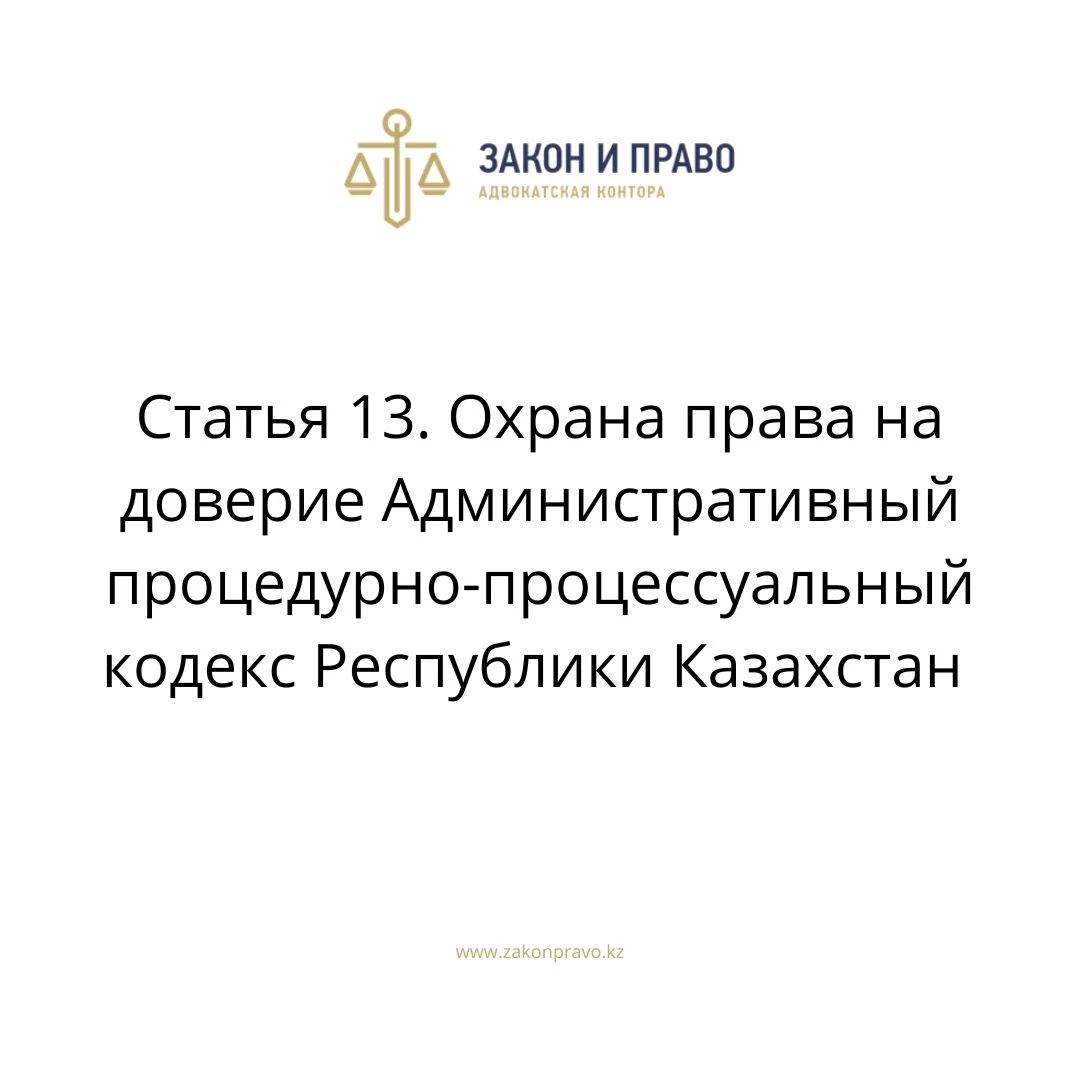 Статья 13. Охрана права на доверие Административный процедурно-процессуальный кодекс Республики Казахстан