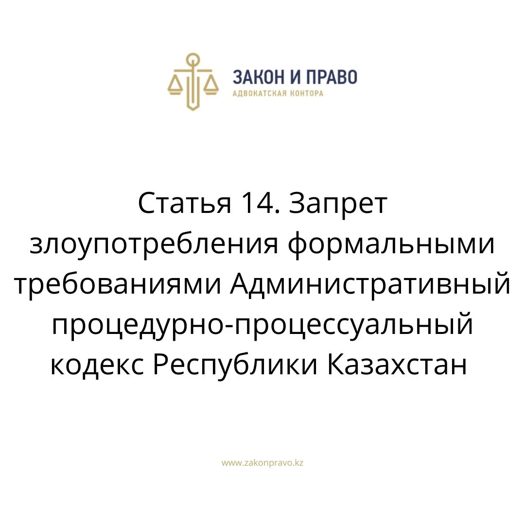 Статья 14. Запрет злоупотребления формальными требованиями Административный процедурно-процессуальный кодекс Республики Казахстан