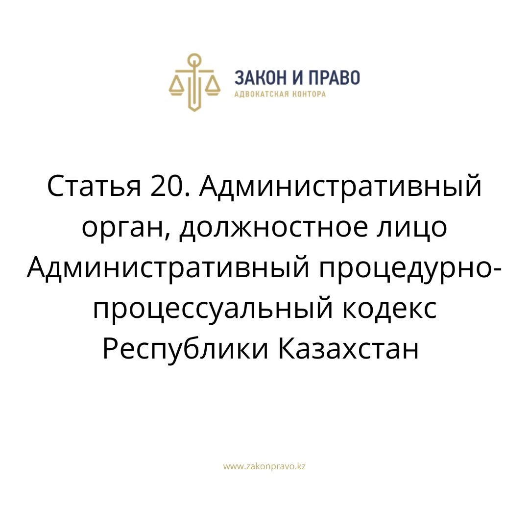 Статья 20. Административный орган, должностное лицо Административный процедурно-процессуальный кодекс Республики Казахстан