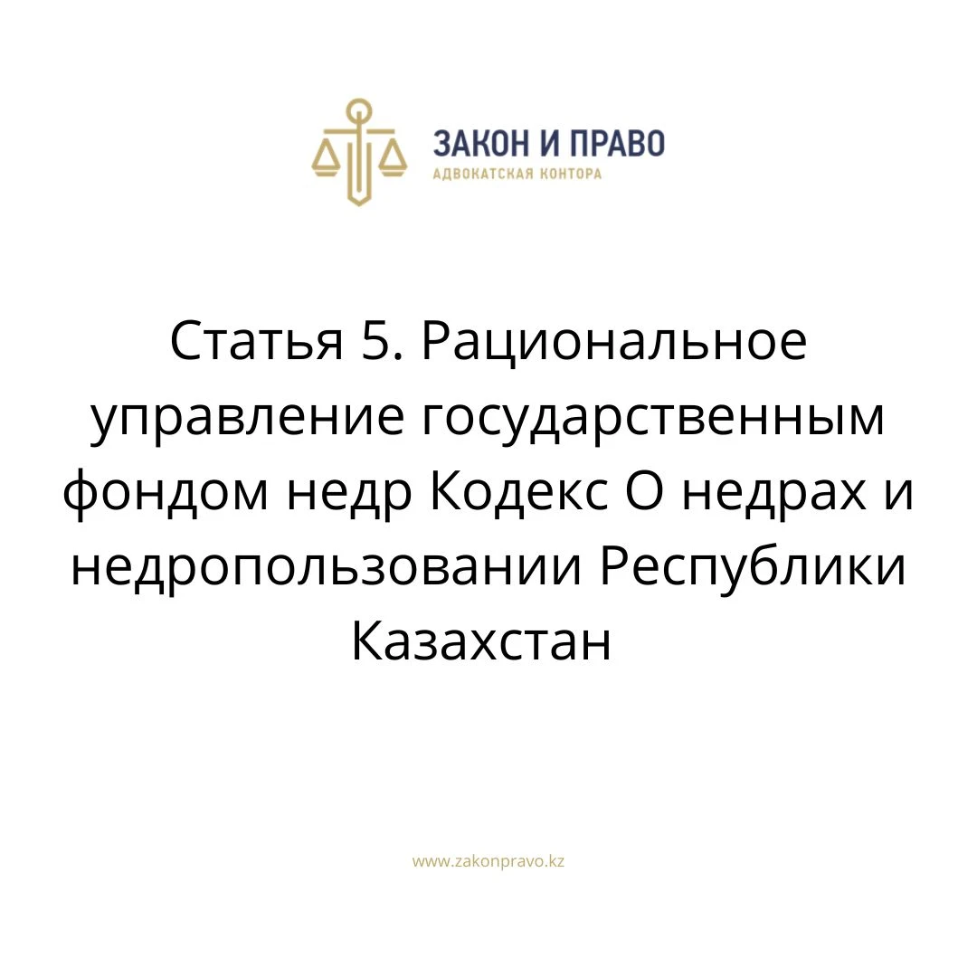 Статья 5. Рациональное управление государственным фондом недр Кодекс О недрах и недропользовании Республики Казахстан