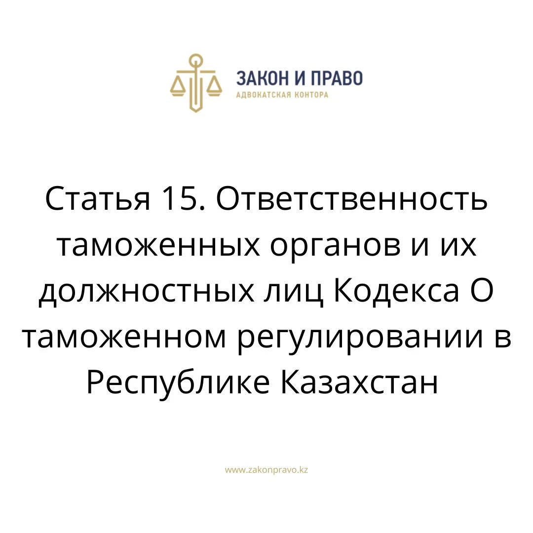 Статья 15. Ответственность таможенных органов и их должностных лиц Кодекса О таможенном регулировании в Республике Казахстан