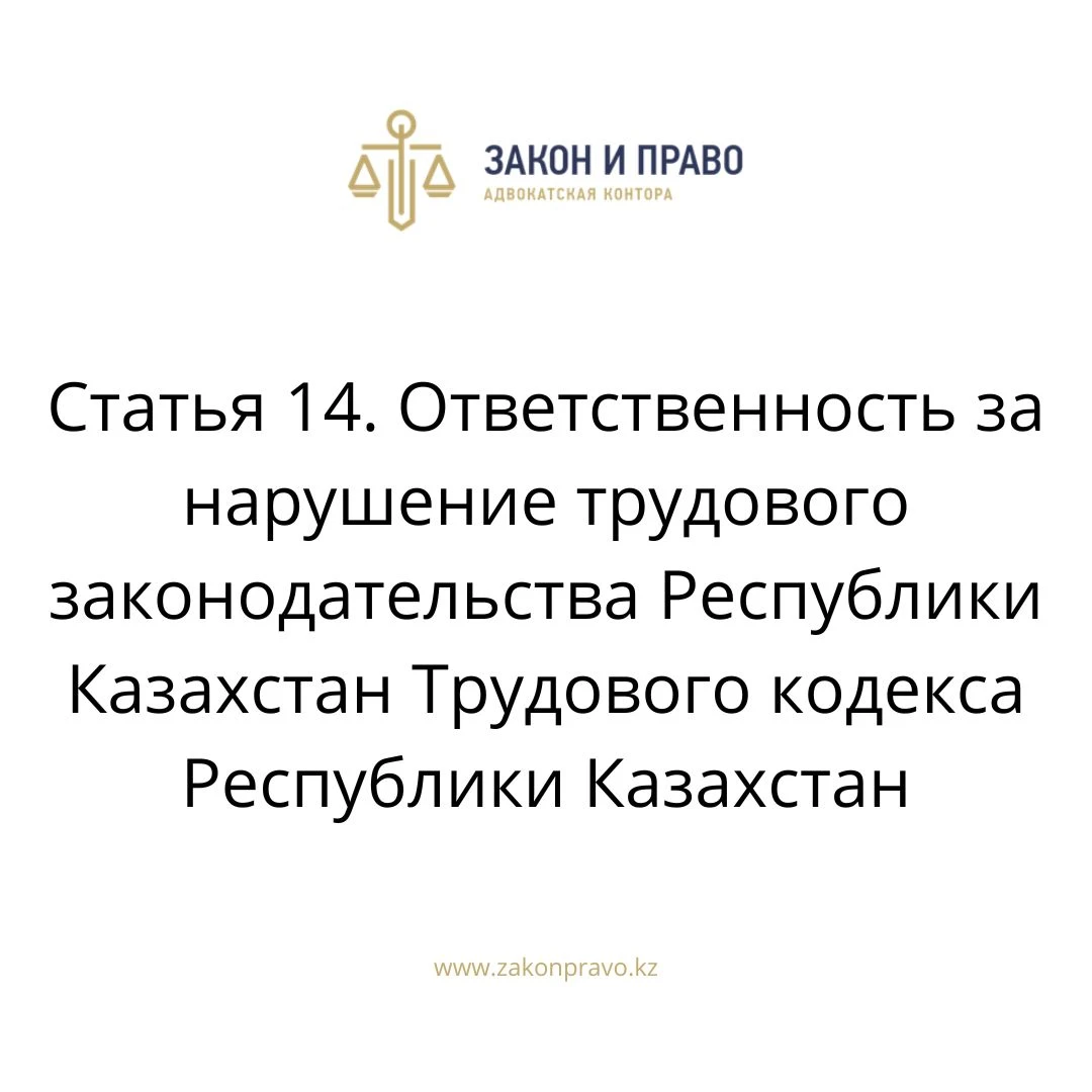 Статья 14. Ответственность за нарушение трудового законодательства Республики Казахстан Трудового кодекса Республики Казахстан