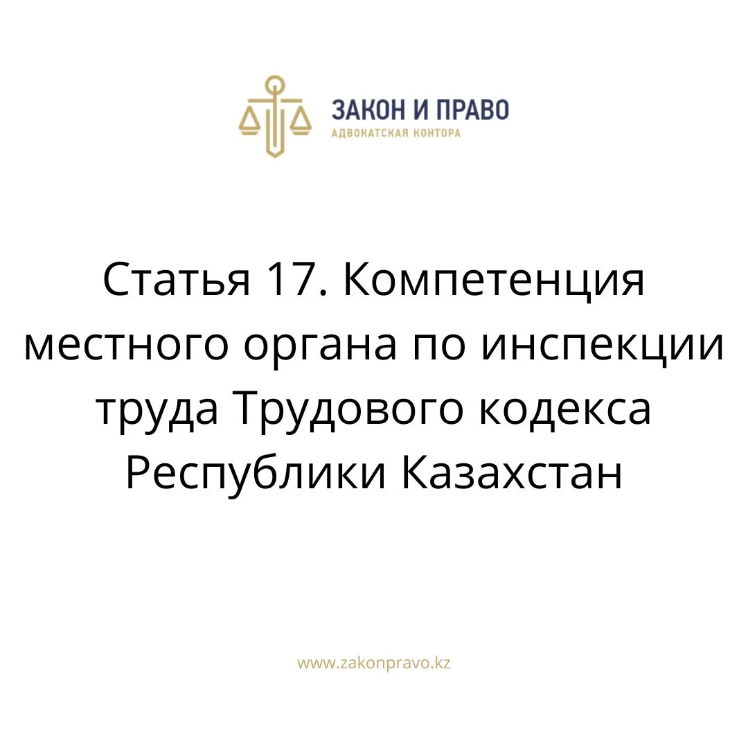 Статья 17. Компетенция местного органа по инспекции труда Трудового кодекса Республики Казахстан