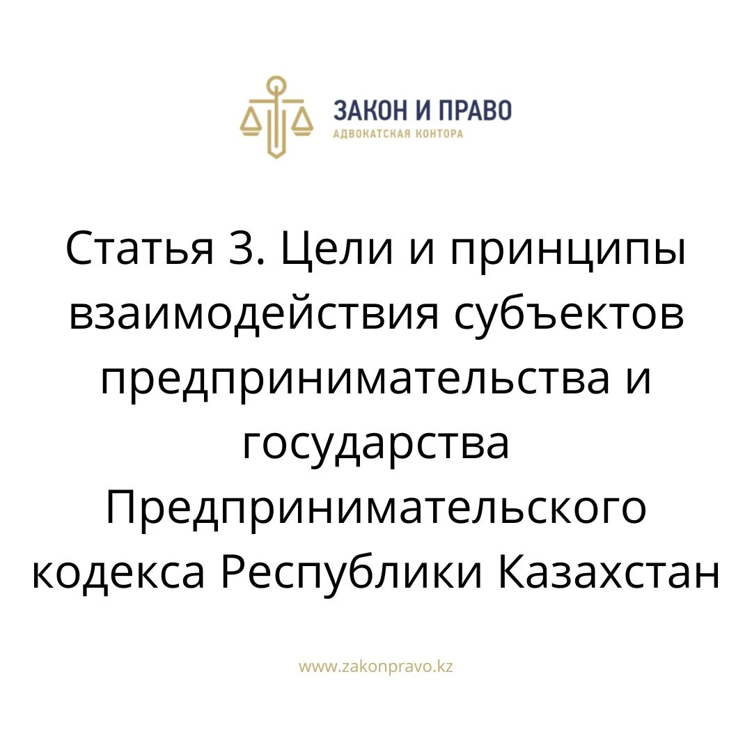 Статья 3. Цели и принципы взаимодействия субъектов предпринимательства и государства Предпринимательского кодекса Республики Казахстан