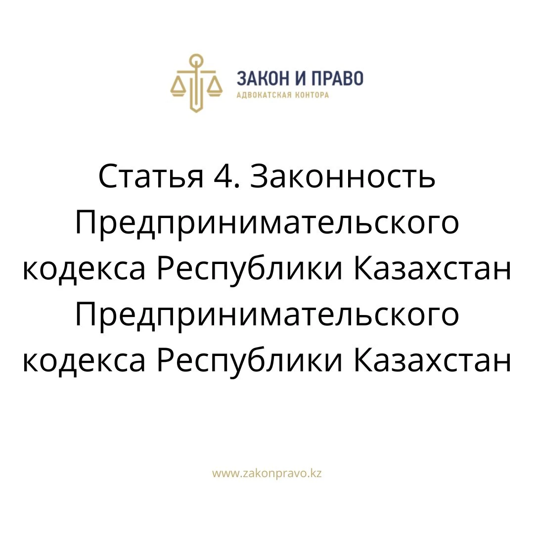 Статья 4. Законность Предпринимательского кодекса Республики Казахстан Предпринимательского кодекса Республики Казахстан