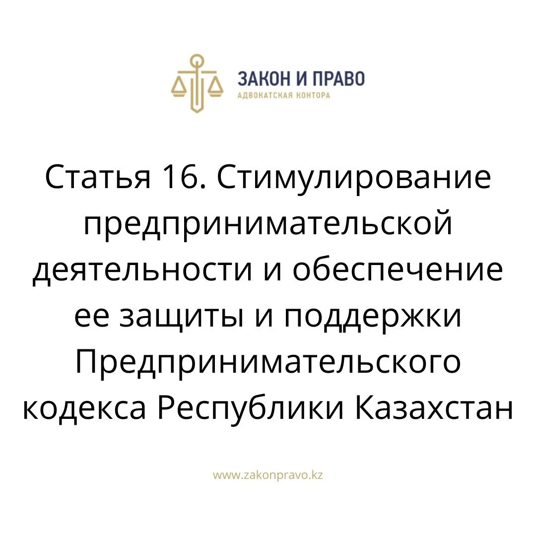 Статья 16. Стимулирование предпринимательской деятельности и обеспечение ее защиты и поддержки Предпринимательского кодекса Республики Казахстан
