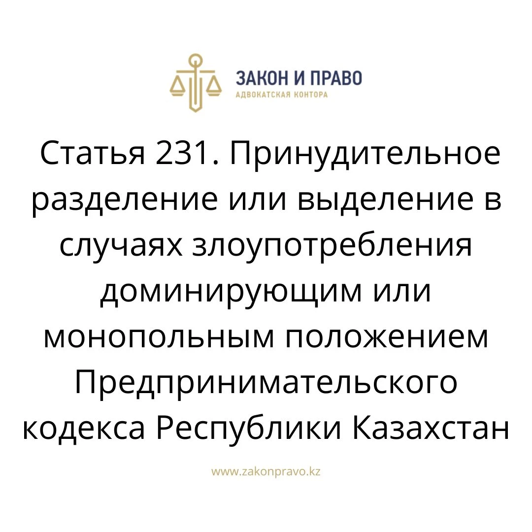 Статья 231. Принудительное разделение или выделение в случаях  злоупотребления доминирующим или монопольным положением  Предпринимательского кодекса Республики Казахстан