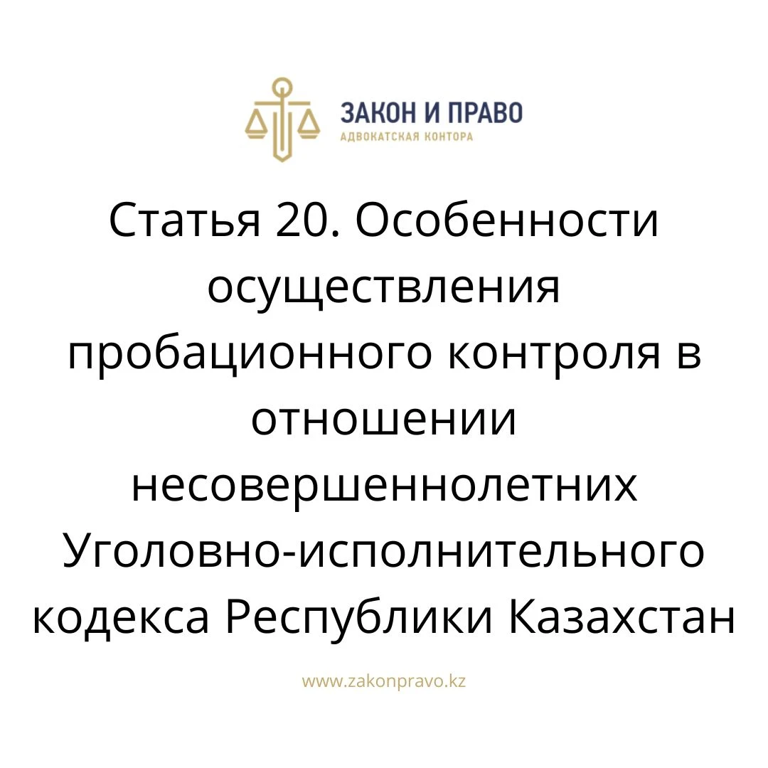 Статья 20. Особенности осуществления пробационного контроля в отношении несовершеннолетних  Уголовно-исполнительного кодекса Республики Казахстан