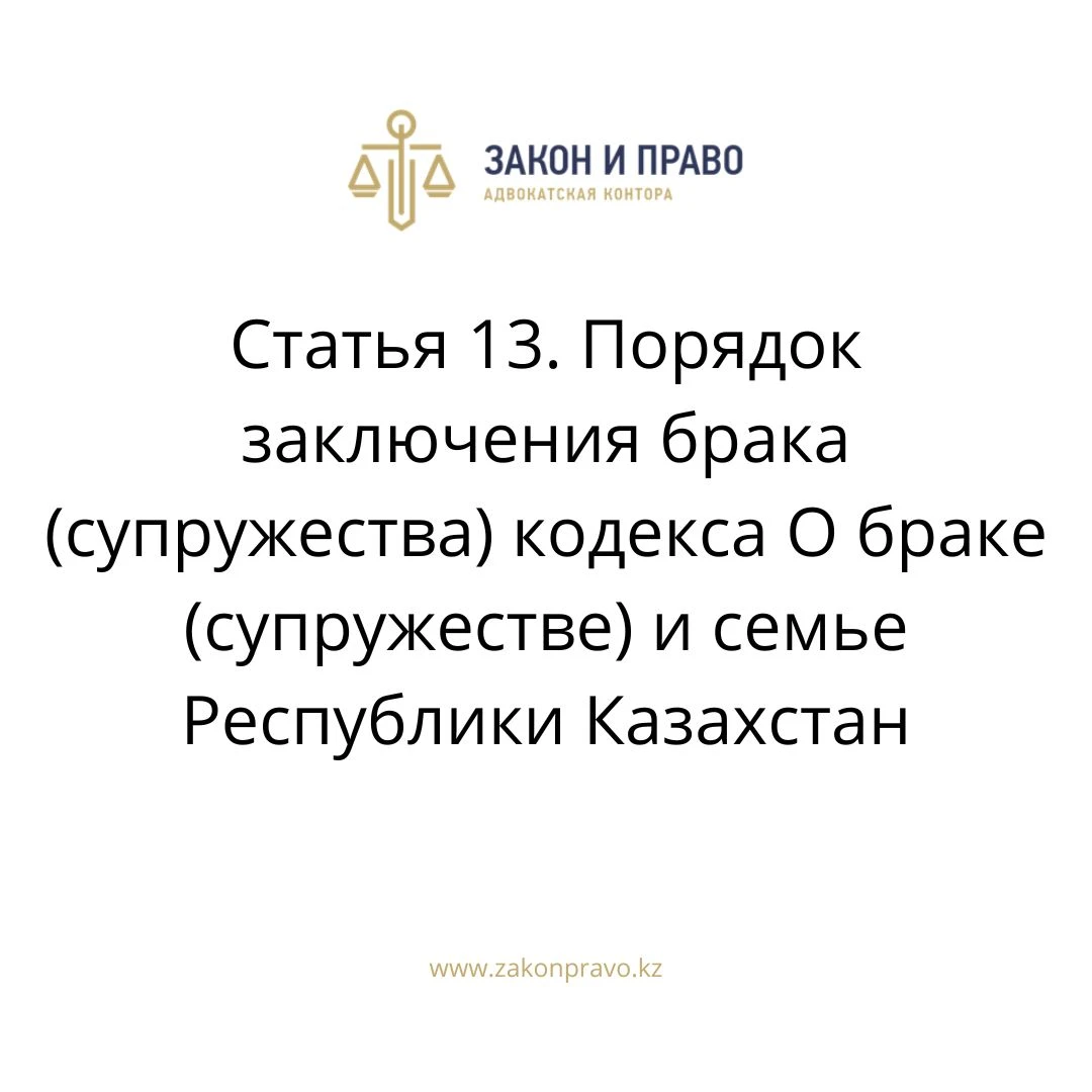 Статья 13. Порядок заключения брака (супружества) кодекса О браке  (супружестве) и семье Республики Казахстан