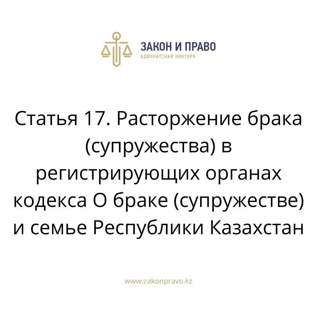 Статья 17. Расторжение брака (супружества) в регистрирующих органах кодекса О браке (супружестве) и семье Республики Казахстан