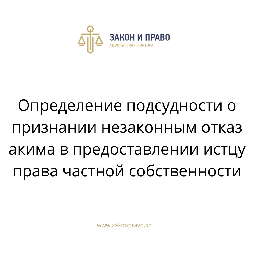 Определение подсудности о признании незаконным отказ акима в предоставлении  истцу права частной собственности