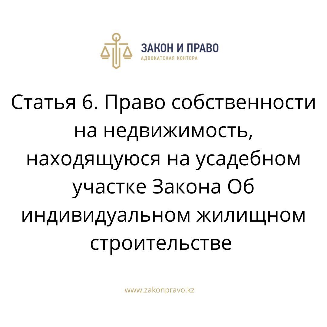 Статья 6. Право собственности на недвижимость, находящуюся на усадебном  участке Закона Об индивидуальном жилищном строительстве