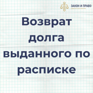 Судебные споры | Адвокат по взыскании суммы задолженности | Возврат долга выданного по расписке